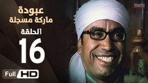 مسلسل عبودة ماركة مسجلة HD - الحلقة 16 (السادسة عشر)  - بطولة سامح حسين وهالة فاخر