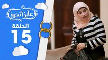 عايز أتجوز-  الحلقة 15 - شوفوا العريس عمل مقلب في أهلة وجابلهم عروسة عاملة إزاي؟ Ayez Atgwez