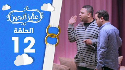 عايز أتجوز-  الحلقة 12 -  شوفوا العريس عمل مقلب في أهلة وجابلهم عروسة عاملة إزاي؟   Ayez Atgwez