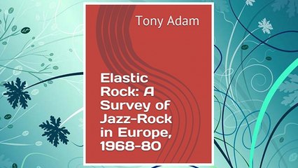 Read Book PDF Elastic Rock: A Survey of Jazz-Rock in Europe, 1968-80 FREE