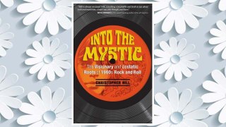 Read Book PDF Into the Mystic: The Visionary and Ecstatic Roots of 1960s Rock and Roll FREE