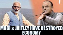 PM Modi & Arun Jaitley have destroyed Indian economy says Congress | Oneindia News