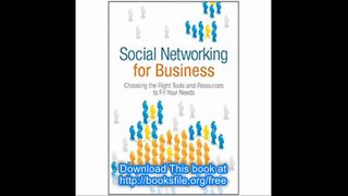 Social Networking for Business Choosing the Right Tools and Resources to Fit Your Needs