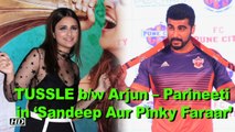 REVEALED | TUSSLE b/w Arjun – Parineeti in ‘Sandeep Aur Pinky Faraar’