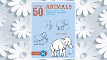 Download PDF Draw 50 Animals: The Step-by-Step Way to Draw Elephants, Tigers, Dogs, Fish, Birds, and Many More... FREE