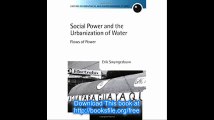 Social Power and the Urbanization of Water Flows of Power (Oxford Geographical and Environmental Studies Series)