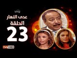 مسلسل عدى النهار - الحلقة 23 ( الثالثة والعشرون) - بطولة صلاح السعدني و نيكول سابا و رزان مغربي