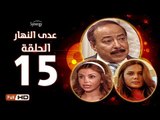 مسلسل عدى النهار - الحلقة 15 ( الخامسة عشر) - بطولة صلاح السعدني و نيكول سابا و رزان مغربي