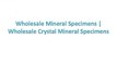 Wholesale Mineral Specimens | Wholesale Crystal Mineral Specimens