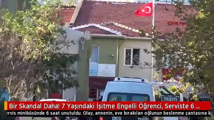 Bir Skandal Daha! 7 Yaşındaki İşitme Engelli Öğrenci, Serviste 6 Saat Unutuldu