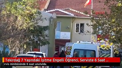 Tekirdağ 7 Yaşındaki İşitme Engelli Öğrenci, Serviste 6 Saat Unutuldu