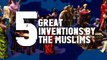 5 Great Inventions by Muslims