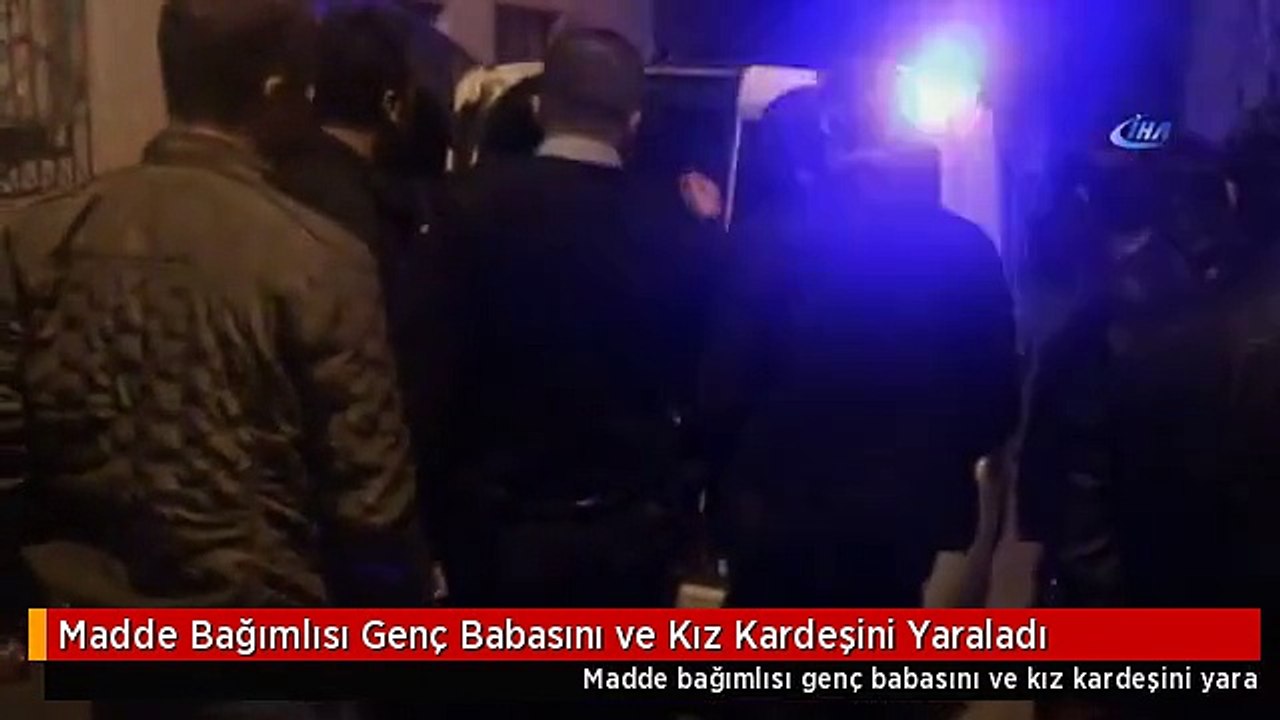 Madde Bağımlısı Genç Babasını ve Kız Kardeşini Yaraladı