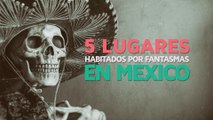 5 Lugares habitados por fantasmas en México  