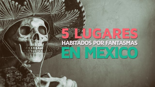 5 Lugares habitados por fantasmas en México