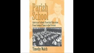 Parish School A History of American Catholic Parochial Education from Colonial Times to the...