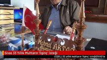 Sivas 33 Yıllık Muhtarın 'İlginç' İsteği