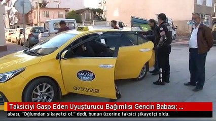 Taksiciyi Gasp Eden Uyuşturucu Bağımlısı Gencin Babası: Oğlumdan Şikayetçi Ol