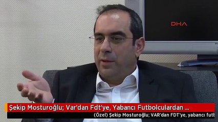 Şekip Mosturoğlu; Var'dan Fdt'ye, Yabancı Futbolculardan Rezerv Lige Kadar Birçok Konuda Önemli...