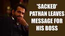 Irfan Pathan reveals why was sacked from Baroda Ranji team | Oneindia News