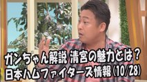 日本ハム ガンちゃん解説 清宮の魅力とは？ 2017.10.28 日本ハムファイターズ情報 プロ野球