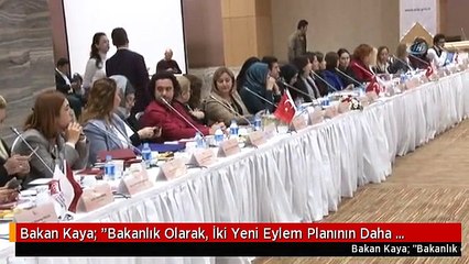 Bakan Kaya: "Bakanlık Olarak, İki Yeni Eylem Planının Daha Hazırlıklarını Başlatmış Bulunuyoruz"