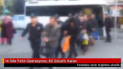 14 İlde Fetö Operasyonu: 60 Gözaltı Kararı