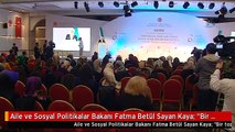 Aile ve Sosyal Politikalar Bakanı Fatma Betül Sayan Kaya: 