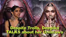 Despite all the Trolls, Deepika TALKS about her Unibrows in “Padmavati”