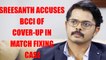 Sreesanth makes shocking revelations in match mixing case, accuses BCCI of cover-up | Oneindia News