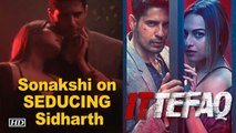 Sonakshi Sinha on SEDUCING Sidharth Malhotra in 'Ittefaq'