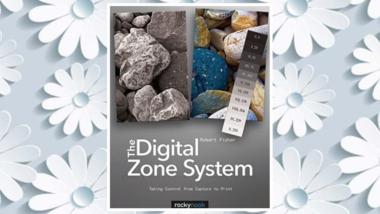 Download PDF The Digital Zone System: Taking Control from Capture to Print FREE