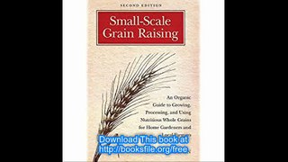 Small-Scale Grain Raising An Organic Guide to Growing, Processing, and Using Nutritious Whole Grains for Home Gardeners