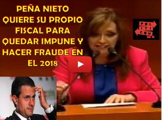 Peña Nieto quiere su propio Fiscal para el FRAUDE del 2018 y quedar IMPUNE