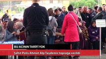 Şehit Polis Ahmet Alp Taşdemir toprağa verildi