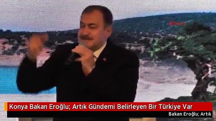 Konya Bakan Eroğlu: Artık Gündemi Belirleyen Bir Türkiye Var