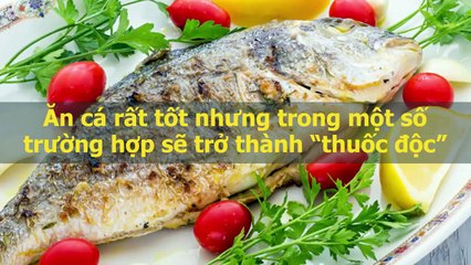 Ăn cá rất tốt nhưng trong một số trường hợp sẽ trở thành “thuốc độc”