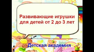 Развивающие игрушки ребенка в 2- 3 года