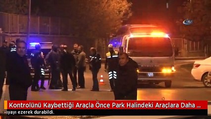 Kontrolünü Kaybettiği Araçla Önce Park Halindeki Araçlara Daha Sonra Yayalara Çarptı