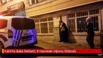 Fatih'te Baba Dehşeti: 9 Yaşındaki Oğlunu Öldürdü