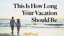 This Is How Long Your Vacation Should Be