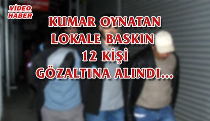 (6 Kasım 2017) KUMAR OYNATAN LOKALE BASKIN  12 KİŞİ GÖZALTINA ALINDI…