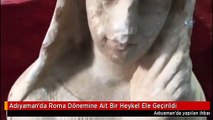 Adıyaman'da Roma Dönemine Ait Bir Heykel Ele Geçirildi