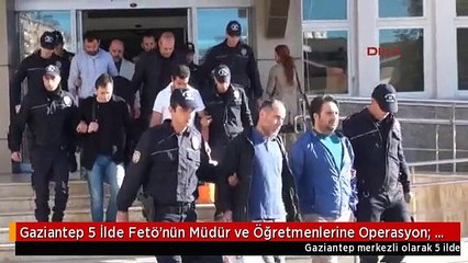 Gaziantep 5 İlde Fetö'nün Müdür ve Öğretmenlerine Operasyon: 11 Gözaltı