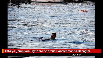 Antalya Şampiyon Flyboard Sporcusu Antrenmanda Bacağını Kırdı