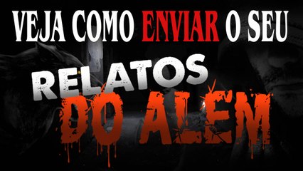 Saiba como enviar seu Relato para o Canal do Além!