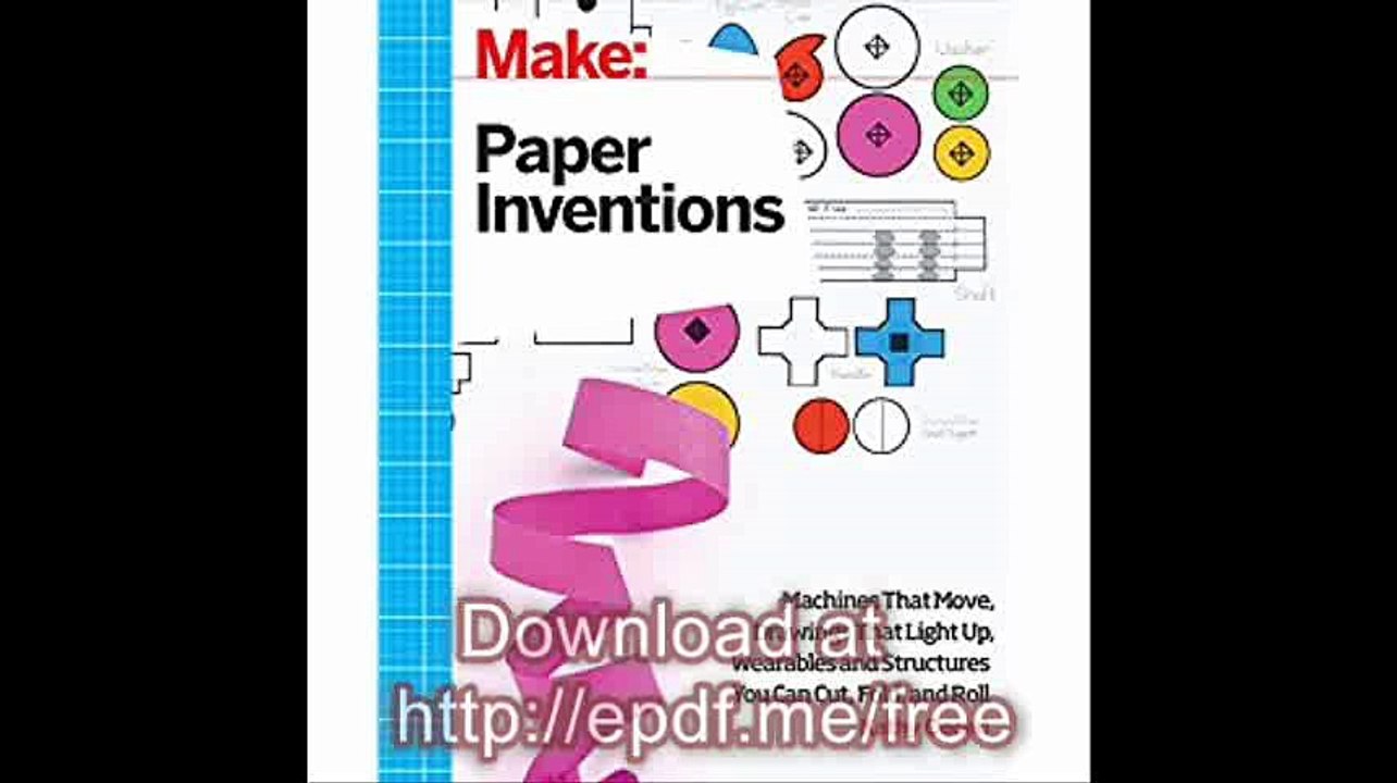 Make Paper Inventions Machines that Move, Drawings that Light Up, and Wearables and Structures You Can Cut, Fold, and Ro
