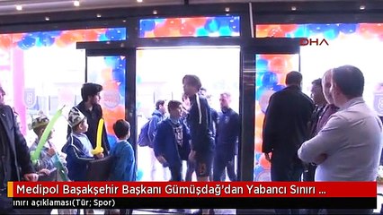 Medipol Başakşehir Başkanı Gümüşdağ'dan Yabancı Sınırı Açıklaması