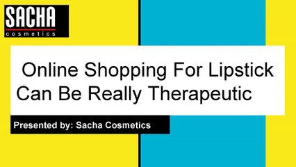 Online Shopping For Lipstick can be really therapeutic