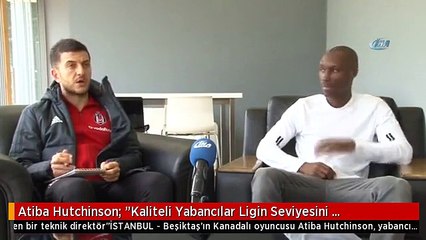 Atiba Hutchinson: "Kaliteli Yabancılar Ligin Seviyesini Yükseltiyor" -1-